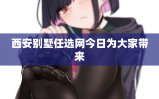 西安别墅任选网今日为大家带来