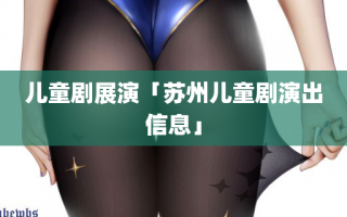 儿童剧展演「苏州儿童剧演出信息」