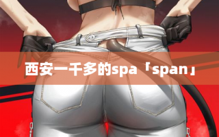 西安一千多的spa「span」