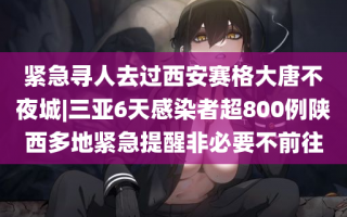 紧急寻人去过西安赛格大唐不夜城|三亚6天感染者超800例陕西多地紧急提醒非必要不前往