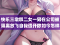 快乐三墩墩二女一男在公司被隔离放飞自我遭开除如今怎样