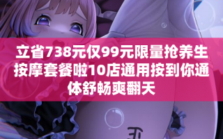 立省738元仅99元限量抢养生按摩套餐啦10店通用按到你通体舒畅爽翻天