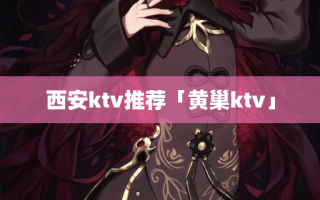 西安ktv推荐「黄巢ktv」