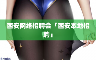 西安网络招聘会「西安本地招聘」