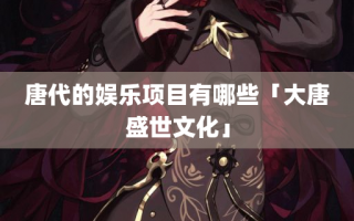 唐代的娱乐项目有哪些「大唐盛世文化」