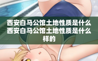 西安白马公馆土地性质是什么西安白马公馆土地性质是什么样的