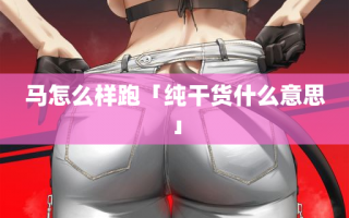 马怎么样跑「纯干货什么意思」