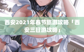 西安2021年春节旅游攻略「西安三日游攻略」
