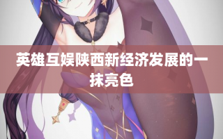 英雄互娱陕西新经济发展的一抹亮色