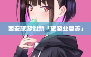 西安旅游创新「旅游业复苏」