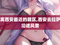 离西安最近的藏区,西安去拉萨沿途风景