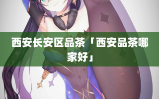 西安长安区品茶「西安品茶哪家好」