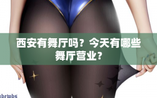 西安有舞厅吗？今天有哪些舞厅营业？