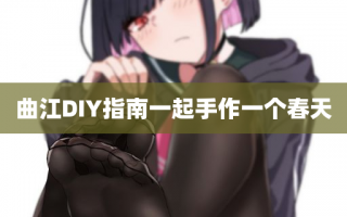 曲江DIY指南一起手作一个春天