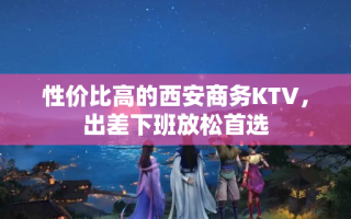 性价比高的西安商务KTV，出差下班放松首选