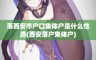 落西安市户口集体户是什么性质(西安落户集体户)