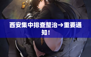 西安集中排查整治→重要通知！