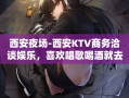 西安夜场-西安KTV商务洽谈娱乐，喜欢唱歌喝酒就去这里
