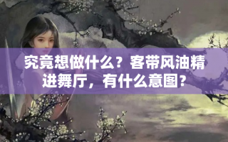 究竟想做什么？客带风油精进舞厅，有什么意图？