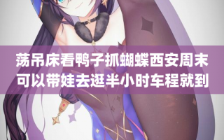 荡吊床看鸭子抓蝴蝶西安周末可以带娃去逛半小时车程就到