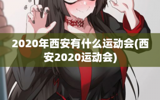 2020年西安有什么运动会(西安2020运动会)