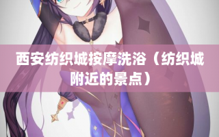 西安纺织城按摩洗浴（纺织城附近的景点）