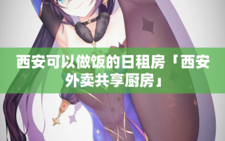 西安可以做饭的日租房「西安外卖共享厨房」