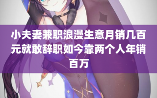 小夫妻兼职浪漫生意月销几百元就敢辞职如今靠两个人年销百万