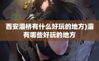 西安灞桥有什么好玩的地方)灞有哪些好玩的地方