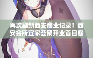 再次刷新西安商业记录！西安会所宜家荟聚开业首日客流量超越23万！
