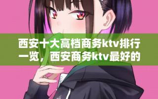 西安十大高档商务ktv排行一览，西安商务ktv最好的口碑店