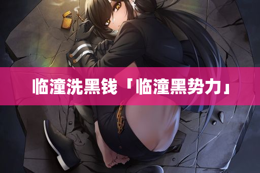 临潼洗黑钱「临潼黑势力」