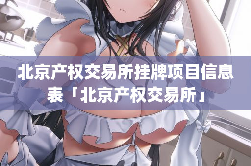 北京产权交易所挂牌项目信息表「北京产权交易所」
