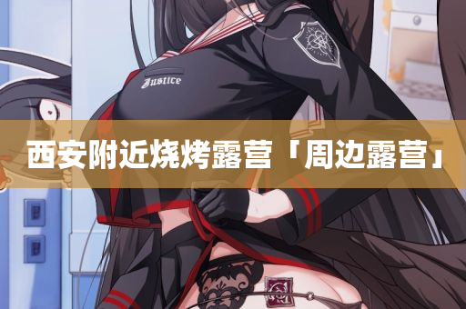 西安附近烧烤露营「周边露营」