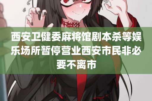 西安卫健委麻将馆剧本杀等娱乐场所暂停营业西安市民非必要不离市