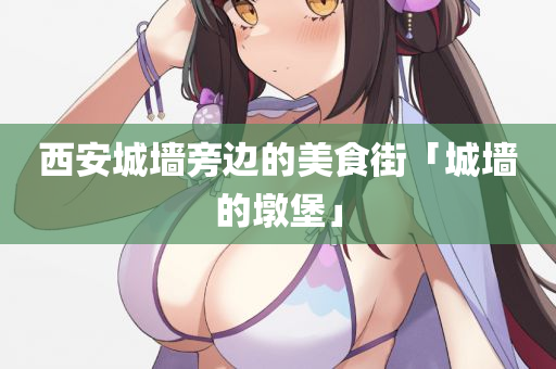 西安城墙旁边的美食街「城墙的墩堡」