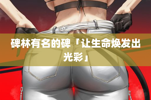 碑林有名的碑「让生命焕发出光彩」