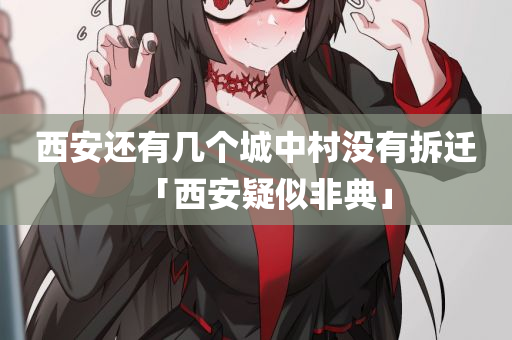 西安还有几个城中村没有拆迁「西安疑似非典」