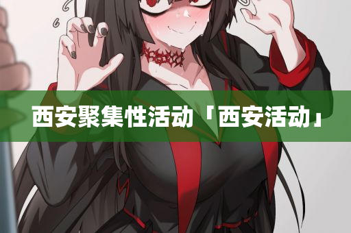 西安聚集性活动「西安活动」