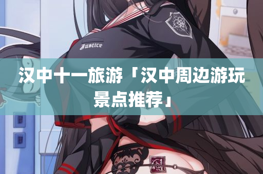 汉中十一旅游「汉中周边游玩景点推荐」