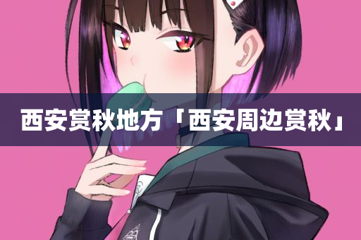 西安赏秋地方「西安周边赏秋」