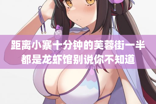 距离小寨十分钟的芙蓉街一半都是龙虾馆别说你不知道