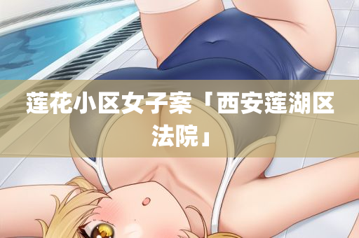 莲花小区女子案「西安莲湖区法院」