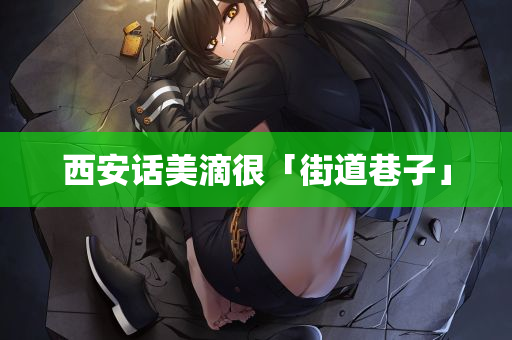 西安话美滴很「街道巷子」