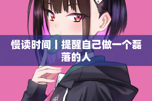 慢读时间丨提醒自己做一个磊落的人