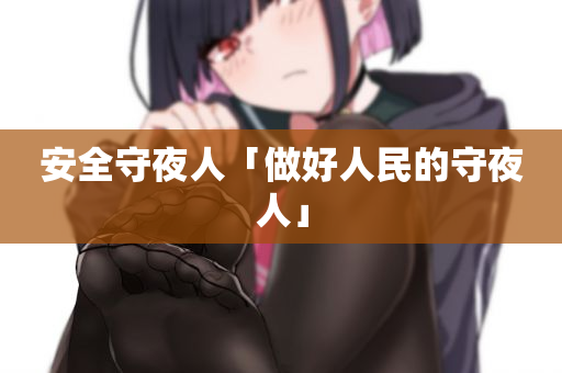 安全守夜人「做好人民的守夜人」