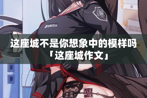 这座城不是你想象中的模样吗「这座城作文」