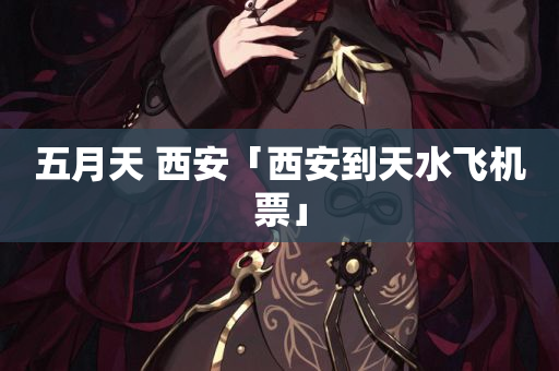 五月天 西安「西安到天水飞机票」
