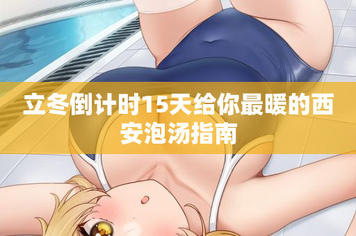 立冬倒计时15天给你最暖的西安泡汤指南
