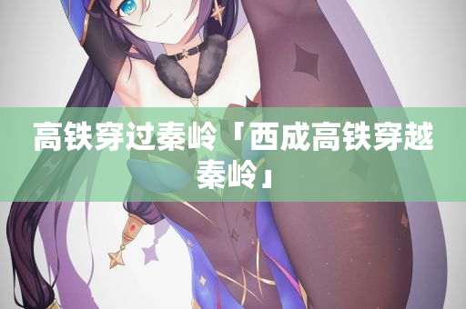 高铁穿过秦岭「西成高铁穿越秦岭」